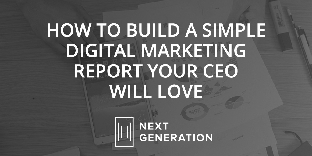 HOW TO BUILD A SIMPLE DIGITAL MARKETING REPORT YOUR CEO WILL LOVE